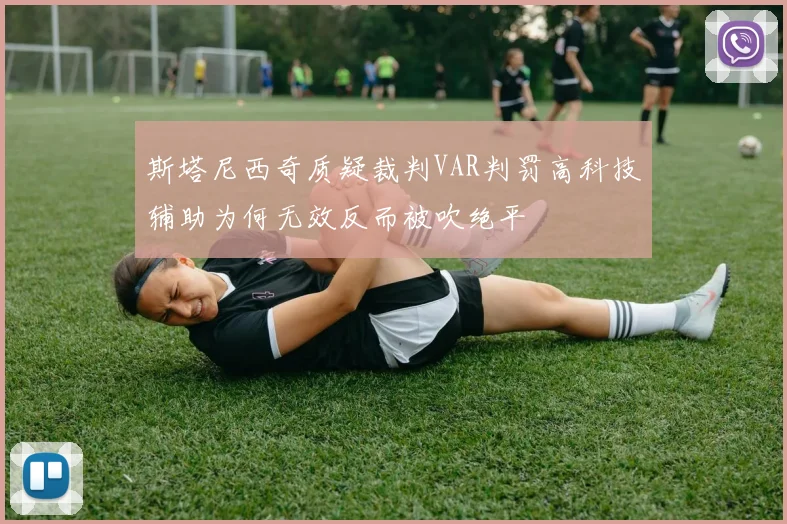 斯塔尼西奇质疑裁判VAR判罚高科技辅助为何无效反而被吹绝平