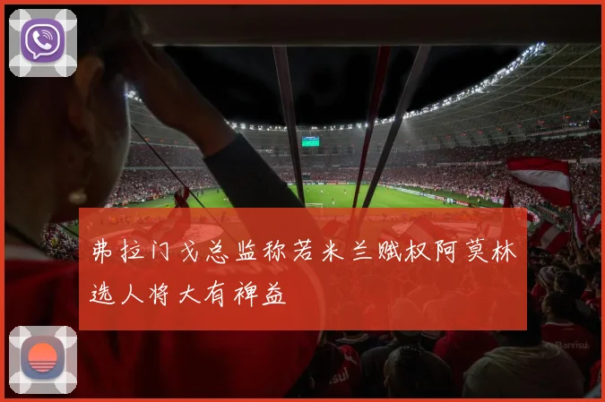 弗拉门戈总监称若米兰赋权阿莫林选人将大有裨益