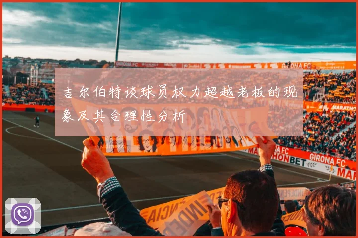 吉尔伯特谈球员权力超越老板的现象及其合理性分析