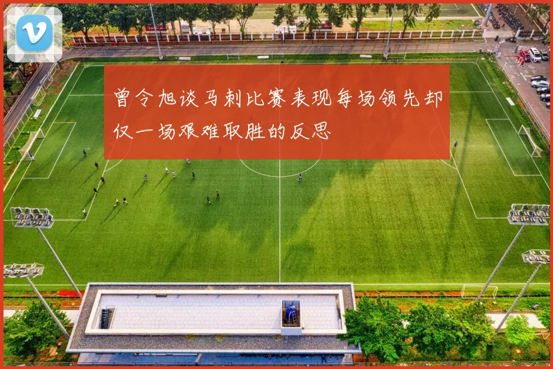 曾令旭谈马刺比赛表现每场领先却仅一场艰难取胜的反思