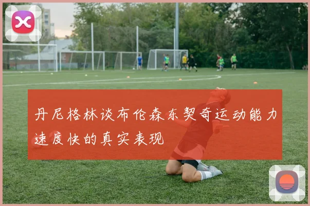 丹尼格林谈布伦森东契奇运动能力速度快的真实表现