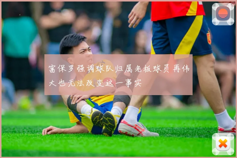 富保罗强调球队归属老板球员再伟大也无法改变这一事实