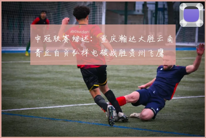 中冠联赛综述：重庆瀚达大胜云南青丘自贡弘祥电碳战胜贵州飞鹰
