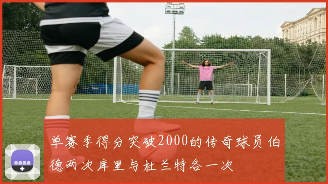 单赛季得分突破2000的传奇球员伯德两次库里与杜兰特各一次