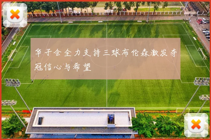 华子会全力支持三球布伦森激发夺冠信心与希望